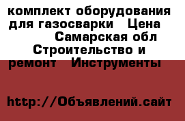 комплект оборудования для газосварки › Цена ­ 5 000 - Самарская обл. Строительство и ремонт » Инструменты   